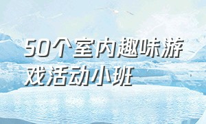 50个室内趣味游戏活动小班