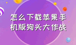 怎么下载苹果手机版狗头大作战