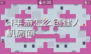 cf手游怎么创建人机房间（cf手游自创房间如何添加人机）