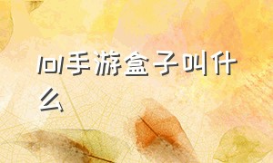 lol手游盒子叫什么（lol手游盒子现在叫什么app）