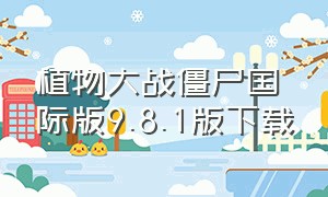 植物大战僵尸国际版9.8.1版下载（植物大战僵尸国际版下载）