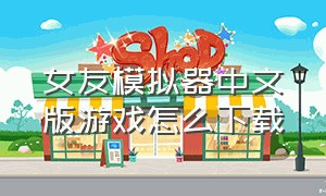 女友模拟器中文版游戏怎么下载