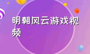 明朝风云游戏视频（明朝风云游戏攻略）