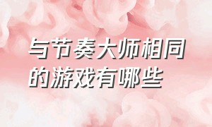 与节奏大师相同的游戏有哪些