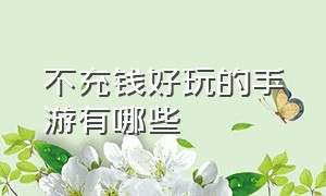 不充钱好玩的手游有哪些（十大不充钱手游排行榜）