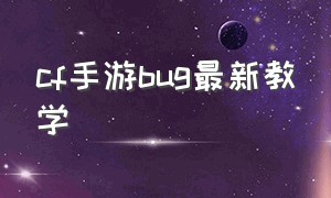 cf手游bug最新教学（cf手游bug无敌教程）