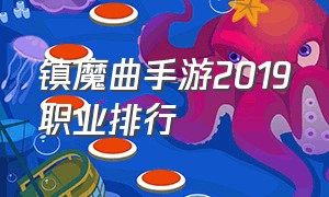 镇魔曲手游2019职业排行（镇魔曲手游七大职业哪个厉害）