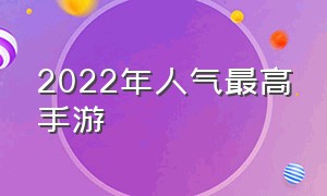 2022年人气最高手游（2022年人气最高手游排行）