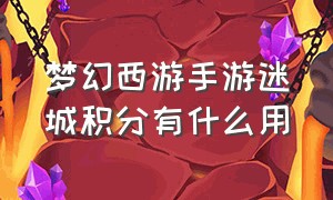 梦幻西游手游迷城积分有什么用（梦幻手游梦幻迷城怎么拿奖励）