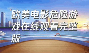 欧美电影危险游戏在线观看完整版