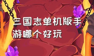 三国志单机版手游哪个好玩