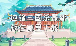 边锋三国杀最新版在哪里下载