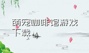 萌宠咖啡馆游戏下载