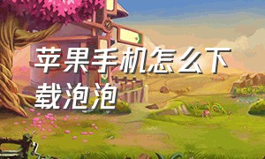 苹果手机怎么下载泡泡