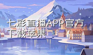 七彩直播APP官方下载苹果（七彩直播官网）