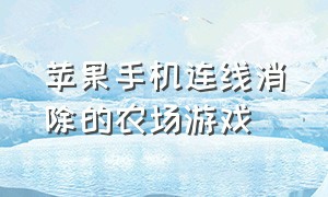 苹果手机连线消除的农场游戏（苹果手机上的农场游戏排行榜）