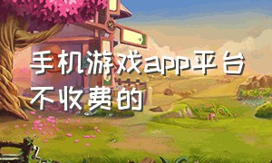 手机游戏app平台不收费的