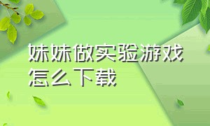 妹妹做实验游戏怎么下载