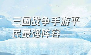 三国战争手游平民最强阵容