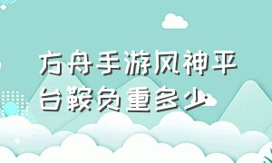 方舟手游风神平台鞍负重多少