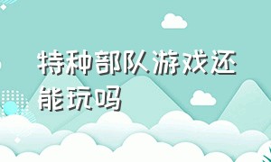 特种部队游戏还能玩吗