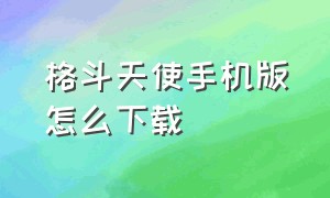 格斗天使手机版怎么下载（格斗天使像素版安卓下载）