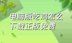 电脑版吃鸡怎么下载正版免费