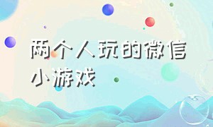 两个人玩的微信小游戏