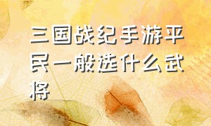 三国战纪手游平民一般选什么武将