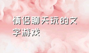 情侣聊天玩的文字游戏（情侣聊天 互动游戏）