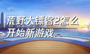 荒野大镖客2怎么开始新游戏