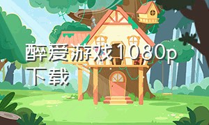 醉爱游戏1080p 下载