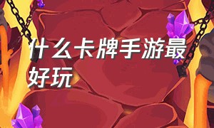 什么卡牌手游最好玩（有什么样子的卡牌手游好玩）