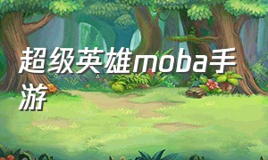 超级英雄moba手游（超级英雄moba手游官网）