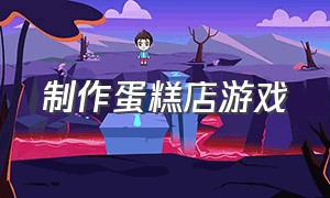 制作蛋糕店游戏（创意蛋糕店游戏配方）