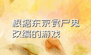 根据东京食尸鬼改编的游戏