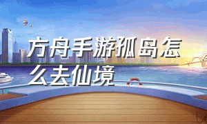 方舟手游孤岛怎么去仙境