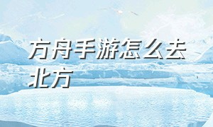 方舟手游怎么去北方