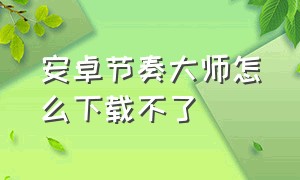 安卓节奏大师怎么下载不了