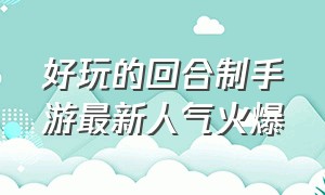 好玩的回合制手游最新人气火爆