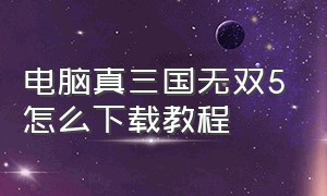 电脑真三国无双5怎么下载教程