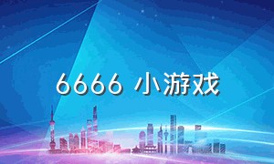 6666 小游戏（666 小游戏下载）