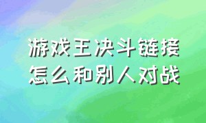 游戏王决斗链接怎么和别人对战