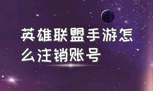 英雄联盟手游怎么注销账号