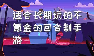 适合长期玩的不氪金的回合制手游