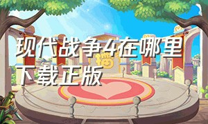 现代战争4在哪里下载正版（现代战争4高兼容版怎么下载）