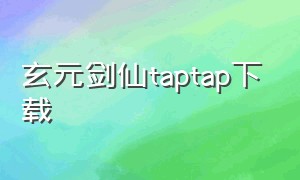 玄元剑仙taptap下载（玄元剑仙下载最新版本）