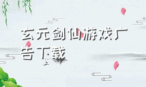 玄元剑仙游戏广告下载