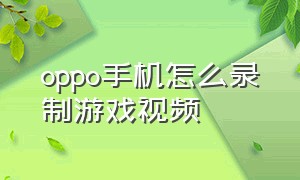 oppo手机怎么录制游戏视频