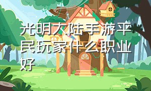 光明大陆手游平民玩家什么职业好